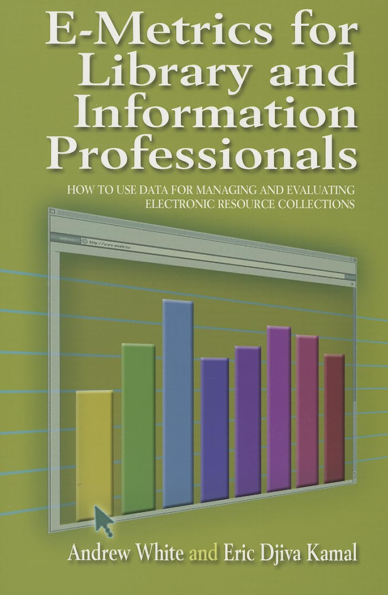 E-Metrics for Library and Information Professionals: How to Use Data for Managing and Evaluating Electronic Resource Collections (Facet Publications (All Titles as Published)) Social Sciences