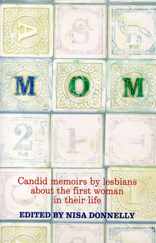 Mom: Candid Memoirs by Lesbians About the First Woman in Their Life book