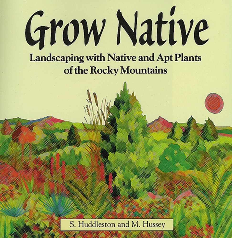 Grow Native: Landscaping With Native and Apt Plants of the Rocky Mountains Garden & Plants