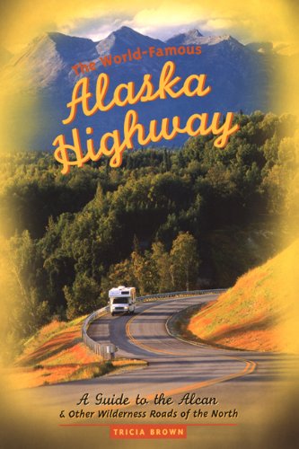 The World-Famous Alaska Highway: A Guide to the Alcan & Other Wilderness Roads of the North book
