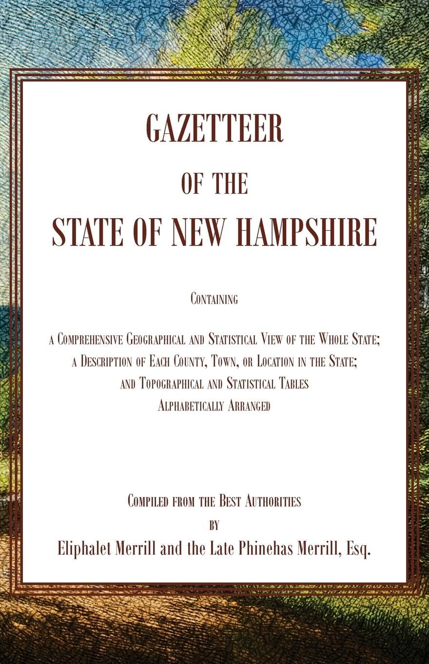Gazetteer of the State of New Hampshire, Containing a Comprehensive Geographical and Statistical View of the Whole State; a Description of each County, Town, or Location in the State; and Topographical and Statistical Tables alphabetically Arranged Leisure, Home & Garden