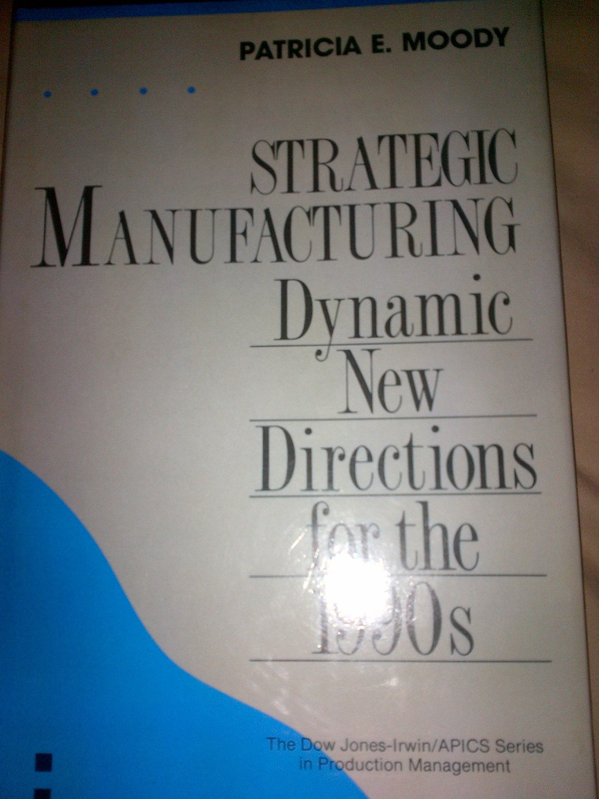 Strategic Manufacturing: Dynamic New Directions for the 1900s: Dynamic New Directions for the 1990's (IRWIN/APICS SERIES IN PRODUCTION MANAGEMENT) Business, Finance & Career