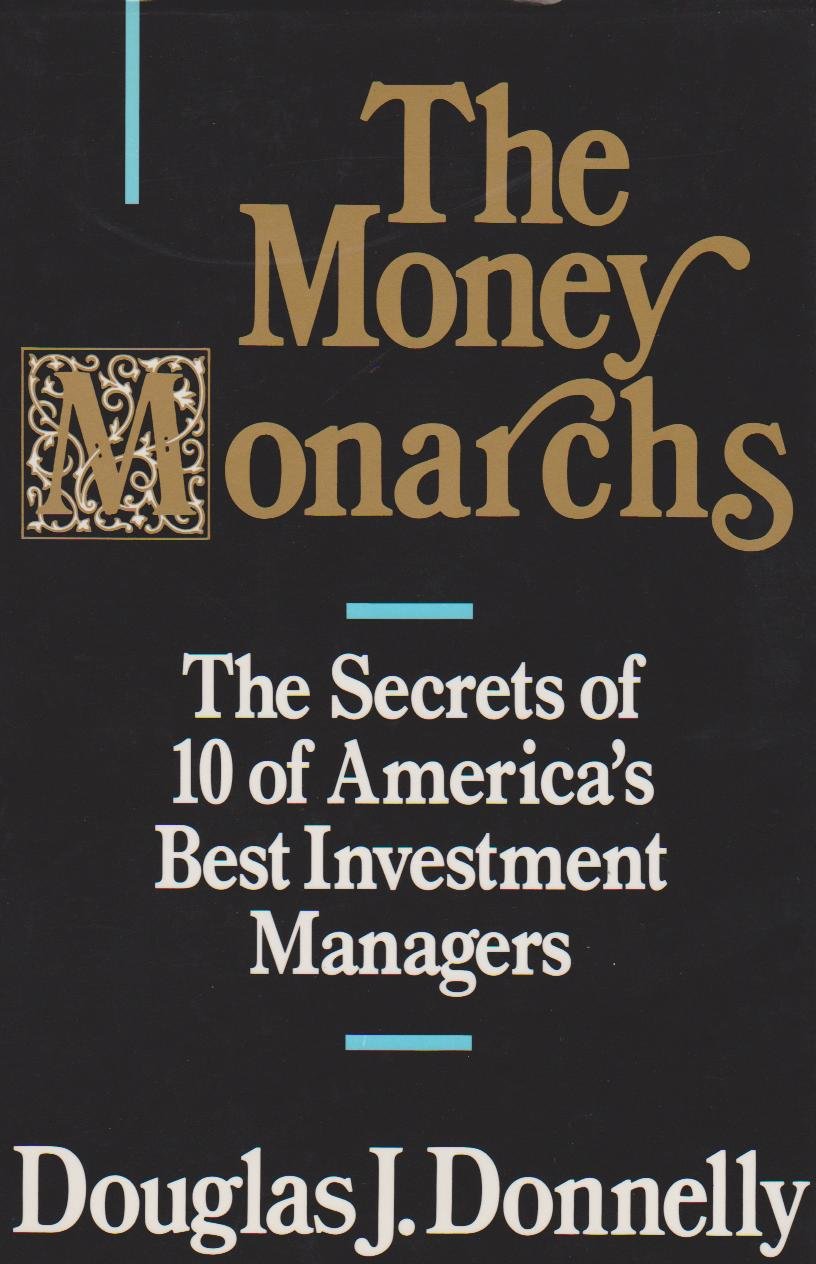 The Money Monarchs: The Secrets of 10 of America's Best Investment Managers: Secrets of Today's 10 Best Investment Managers Business, Finance & Career