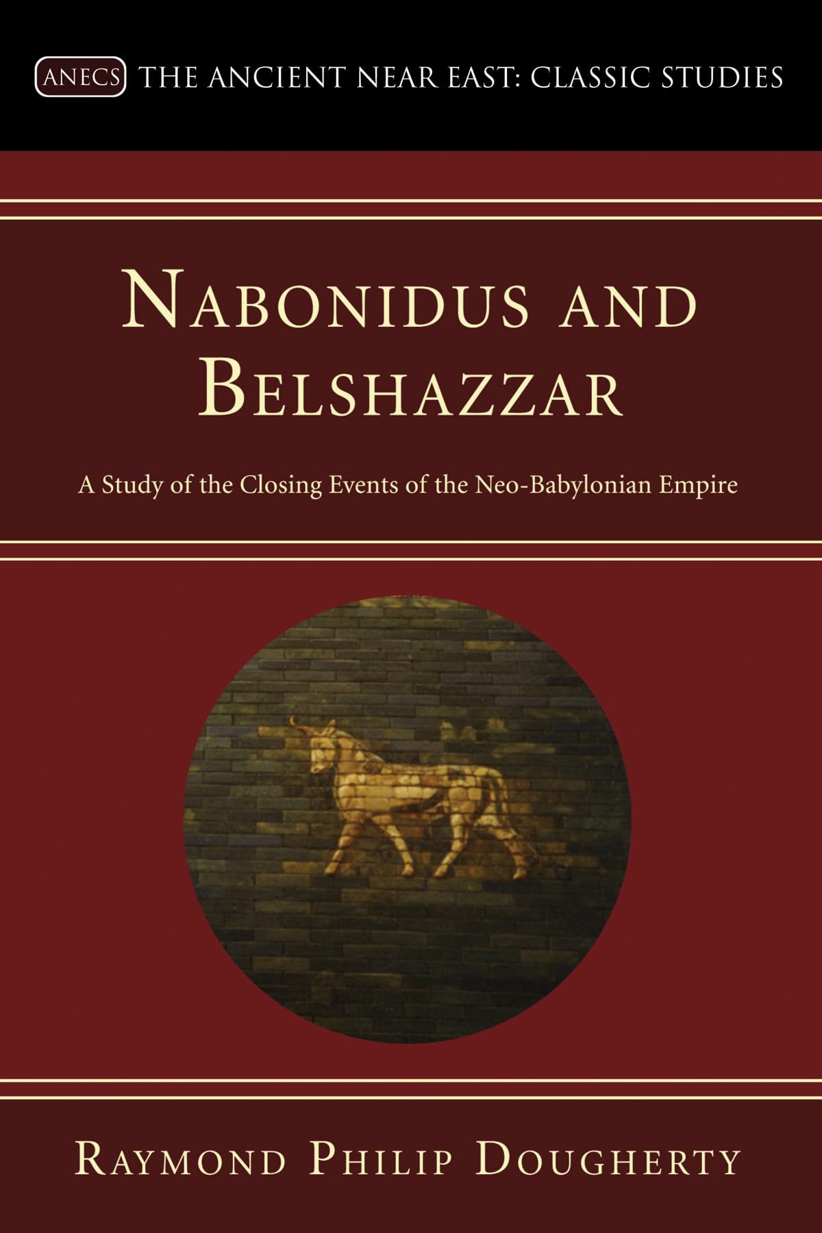 Nabonidus and Belshazzar: A Study of the Closing Events of the Neo-Babylonian Empire (Ancient Near East: Classic Studies) Social Sciences