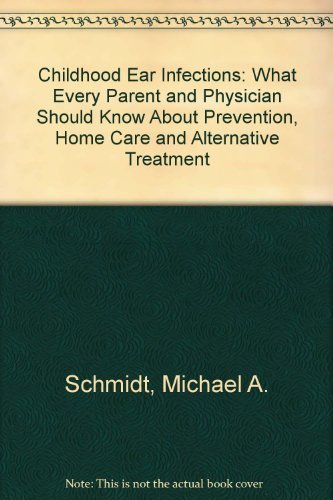 Childhood Ear Infections: What Every Parent and Physician Should Know About Prevention, Home Care and Alternative Treatment Health, Nutrition & Fitness