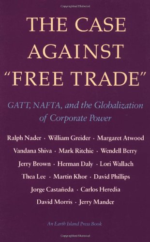Case against Free Trade : Gatt, NAFTA and the Globalization of Corporate Power (The Case against Free Trade: Gatt, NAFTA & the Globalization of Corporate Power) book