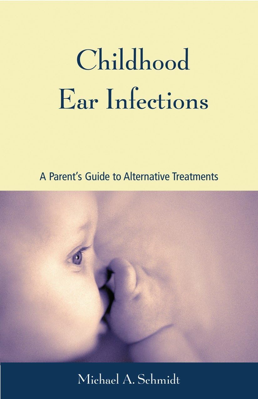 Childhood Ear Infections: A Parent's Guide to Alternative Treatments Medicine