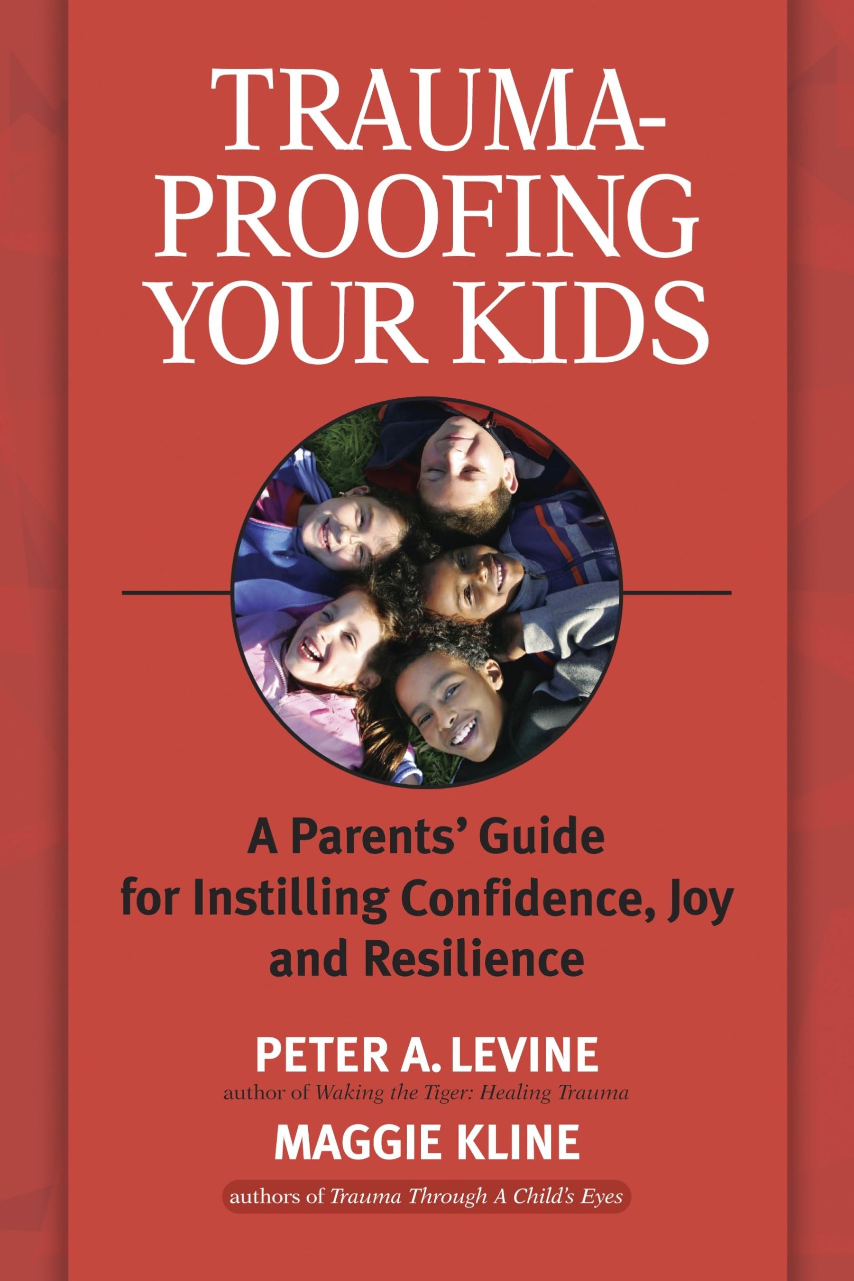 Trauma-Proofing Your Kids: A Parents' Guide for Instilling Confidence, Joy and Resilience Medicine