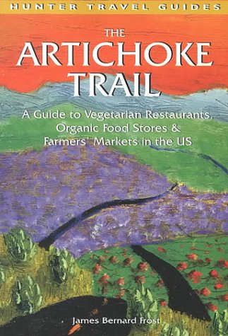 The Artichoke Trail: A Guide to Vegetarian Restaurants, Organic Food Stores & Farmers' Markets in the Us book