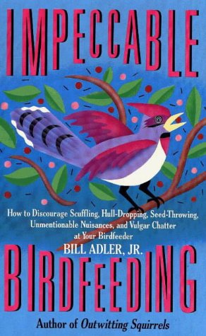 Impeccable Birdfeeding: How to Discourage Scuffling, Hull-Dropping, Seed-Throwing, Unmentionable Nuisances and Vulgar Chatter at Your Birdfeeder book