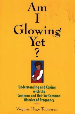 Am I Glowing Yet?: Understanding and Coping With the Common and Not-So-Common Miseries of Pregnancy Medicine
