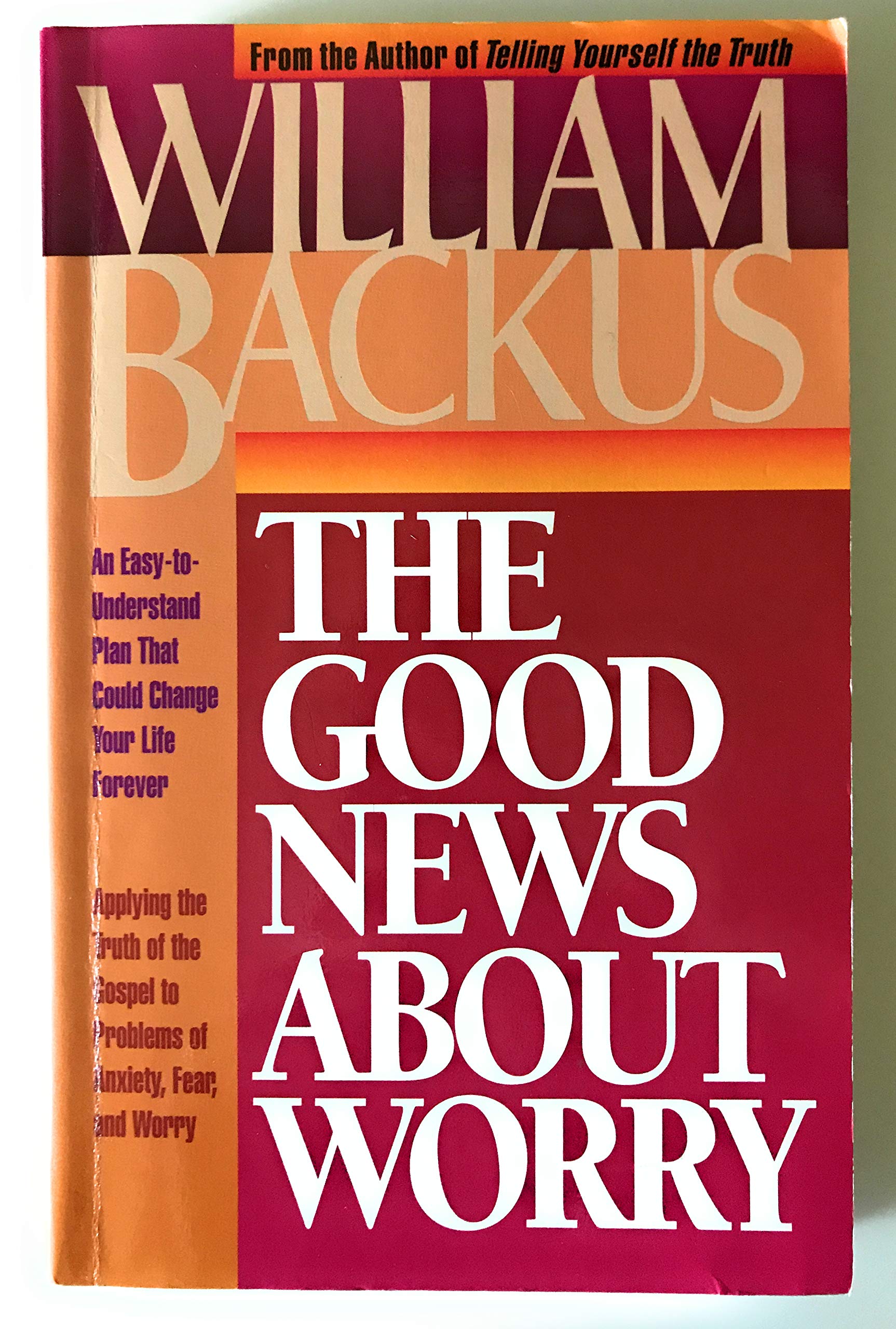 The Good News About Worry: Applying Biblical Truth to Problems of Anxiety and Fear Self-help