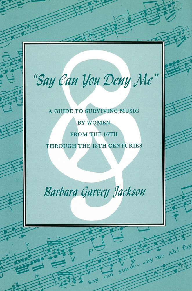 Say Can You Deny Me: A Guide to Surviving Music by Women from the 16th Through the 18th Centuri Es Arts & Music