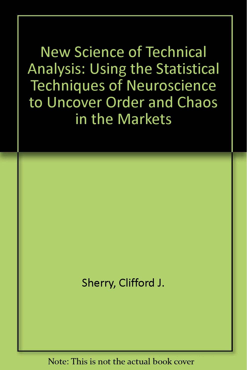 The New Science of Technical Analysis: Using the Statistical Techniques of Neuroscience to Uncover Order and Chaos in the Markets Business, Finance & Career