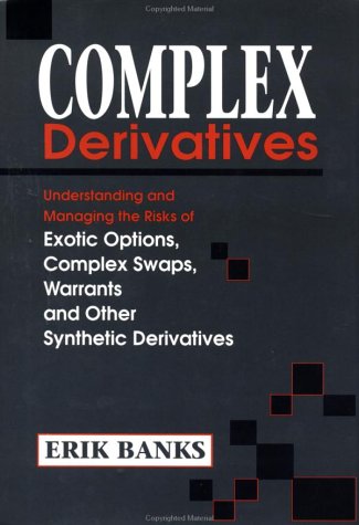 Complex Derivatives: Understanding and Managing the Risks of Exotic Options, Complex Swaps, Warrants and Other Synthetic Derivatives Business, Finance & Career