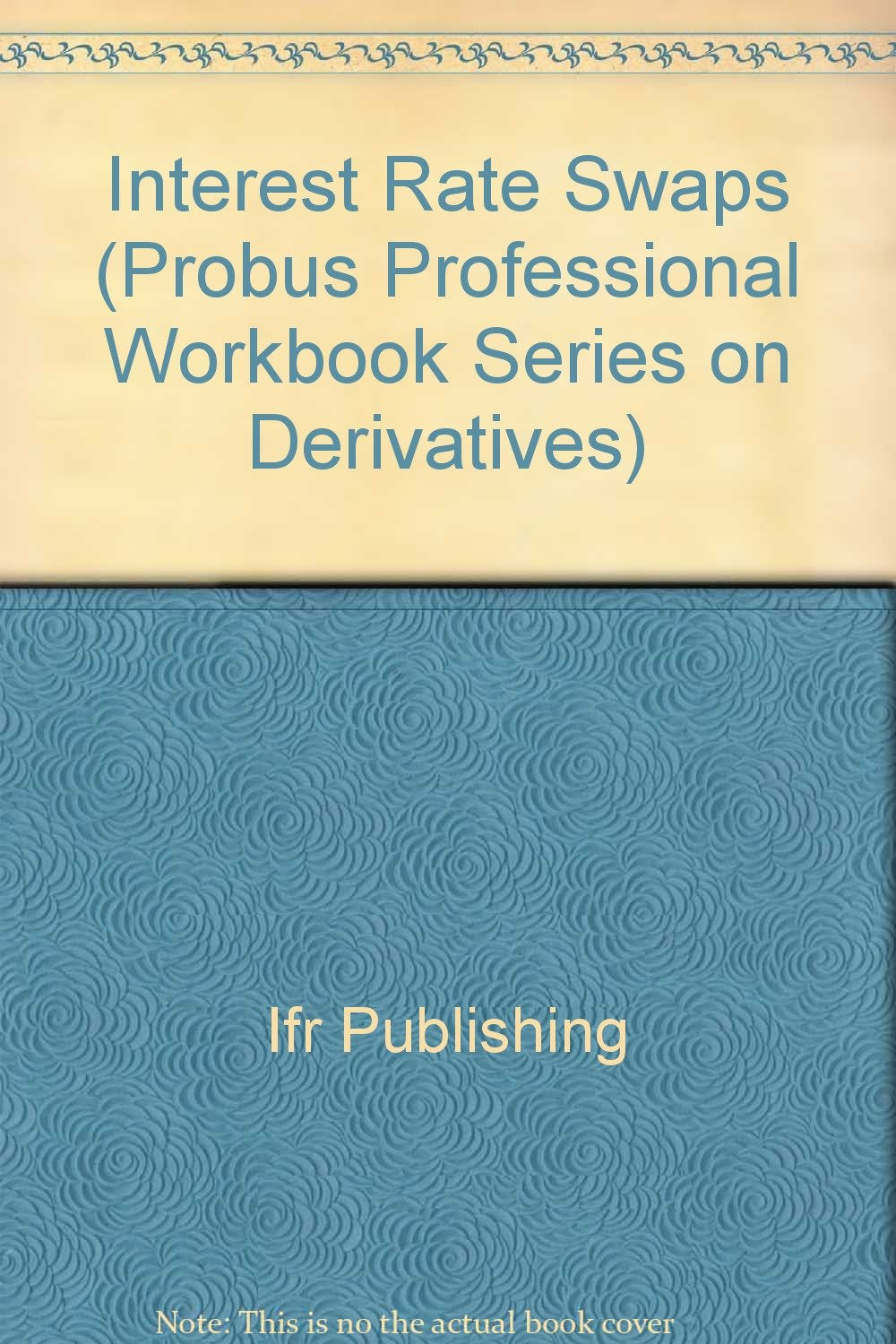 Interest Rate Swaps: A Self-Study Guide to Mastering and Applying Interest Rate Swaps (Probus Professional Workbook Series on Derivatives) Business, Finance & Career