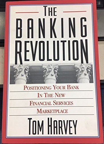 The Banking Revolution: Positioning Your Bank in the New Financial Services Marketplace book