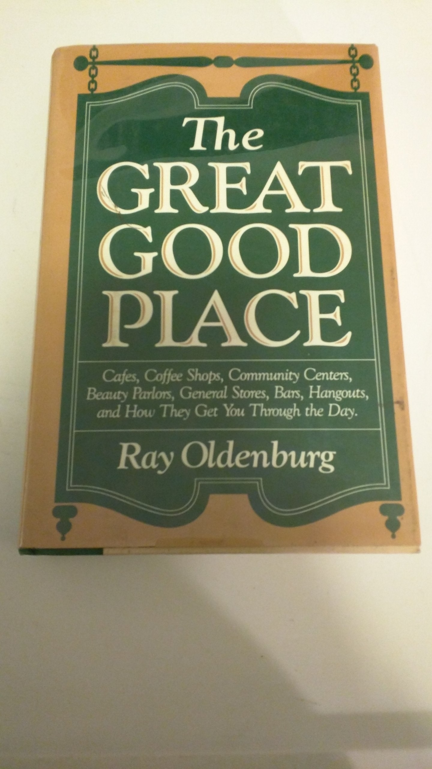 The Great Good Place: Cafes, Coffee Shops, Community Centers, Beauty Parlors, General Stores, Bars, Hangouts and How They Get You Through the Day: ... Hangouts and How They Get You Through the Day Social Sciences