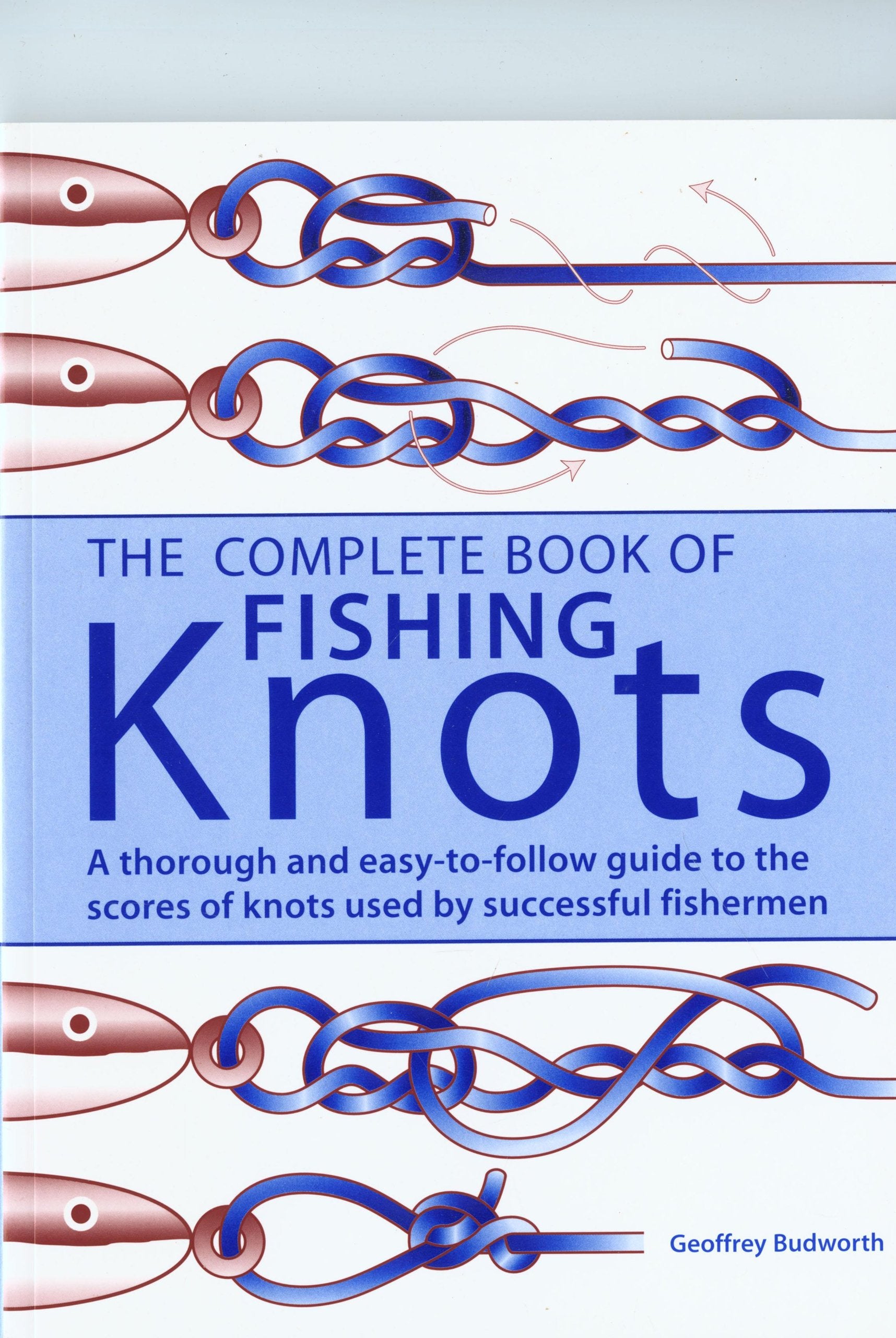 The Complete Book of Fishing Knots: Fundamental Knots/Loop Knots/Joining Knots/Hook, Lure, Swivel and Sinker Knots, Other Useful Knots Leisure & Fun