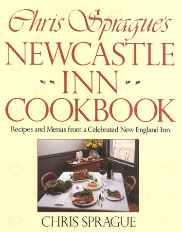 Chris Sprague's Newcastle Inn Cookbook/Recipes and Menus from a Celebrated New England Inn Leisure, Home & Garden