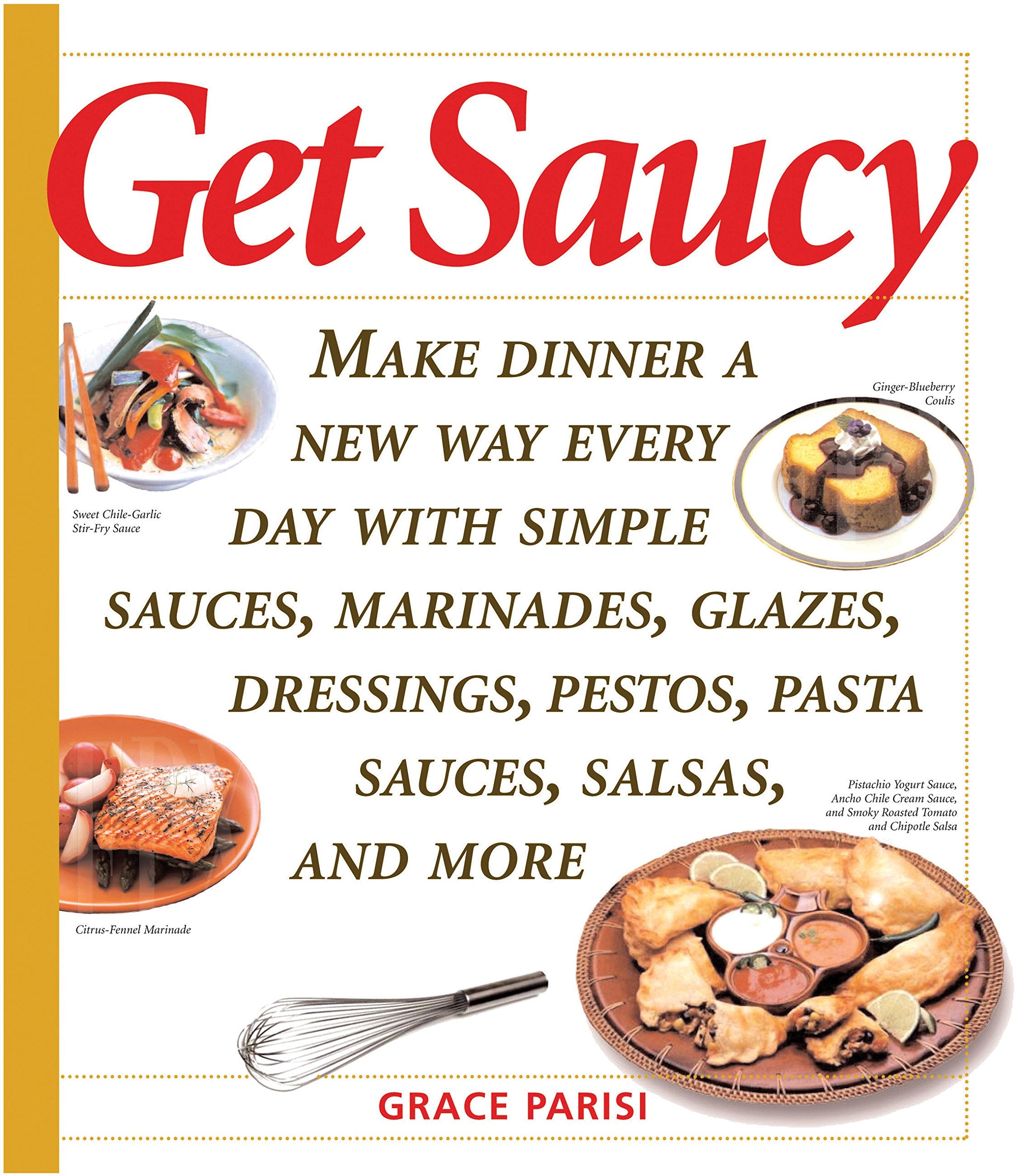 Get Saucy: Make Dinner A New Way Every Day With Simple Sauces, Marinades, Dressings, Glazes, Pestos, Pasta Sauc: Make Dinner A New Way Every Day With ... Pestos, Pasta Sauces, Salsas, And More Leisure, Home & Garden