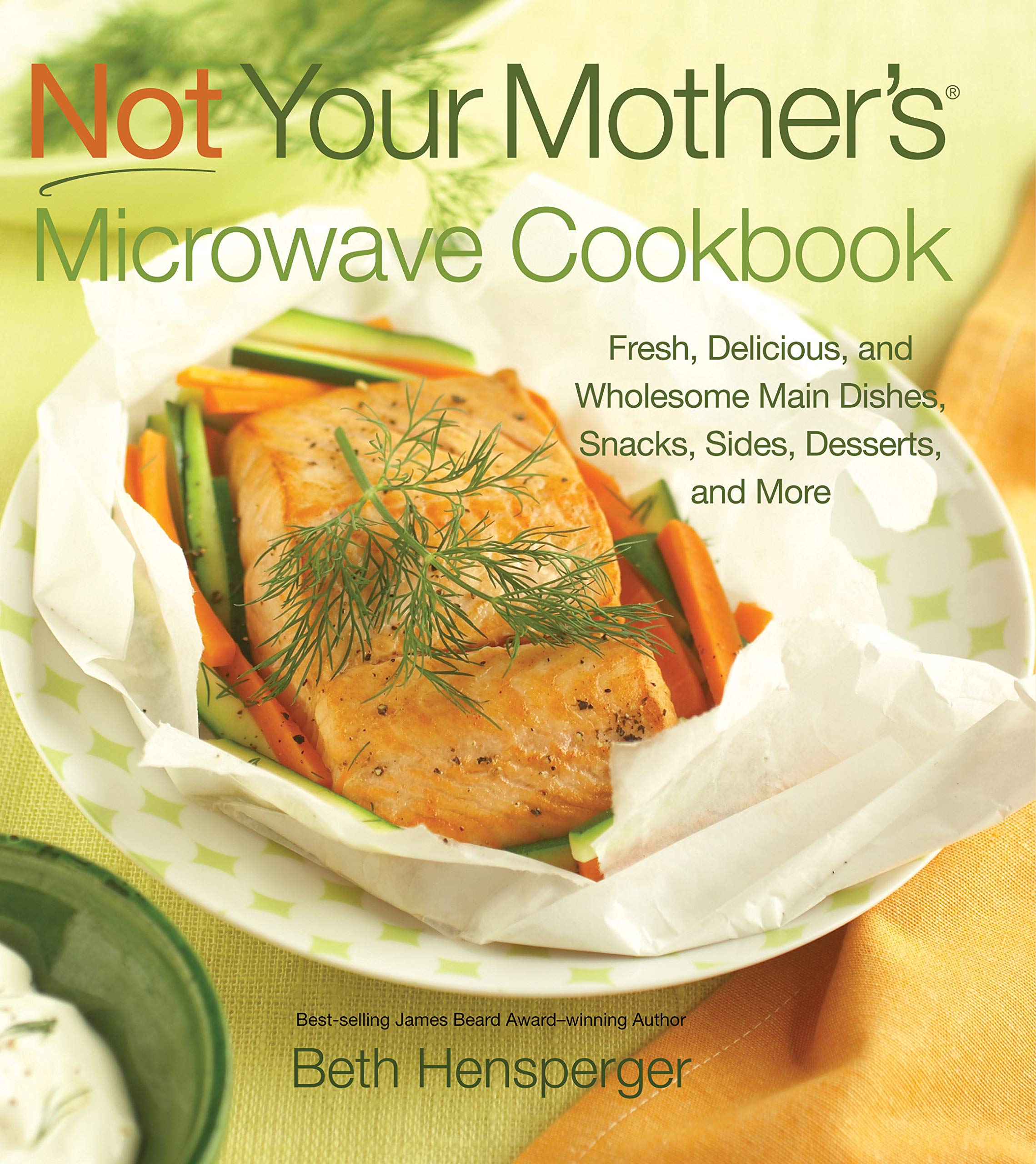 Not Your Mother's Microwave Cookbook: Fresh, Delicious, and Wholesome Main Dishes, Snacks, Sides, Desserts, and More book