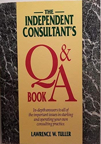 The Independent Consultant's Q and a Book: In-Depth Answer to All of the Important Issues in Starting and Operating Your Own Consulting Practice book