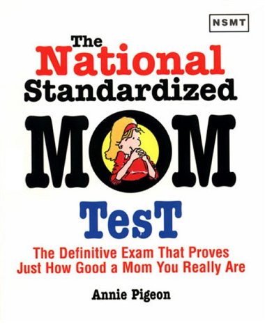 The National Standardized Mom Test: The Definitive Exam That Prioves Just How Good a Mom You Really Are book