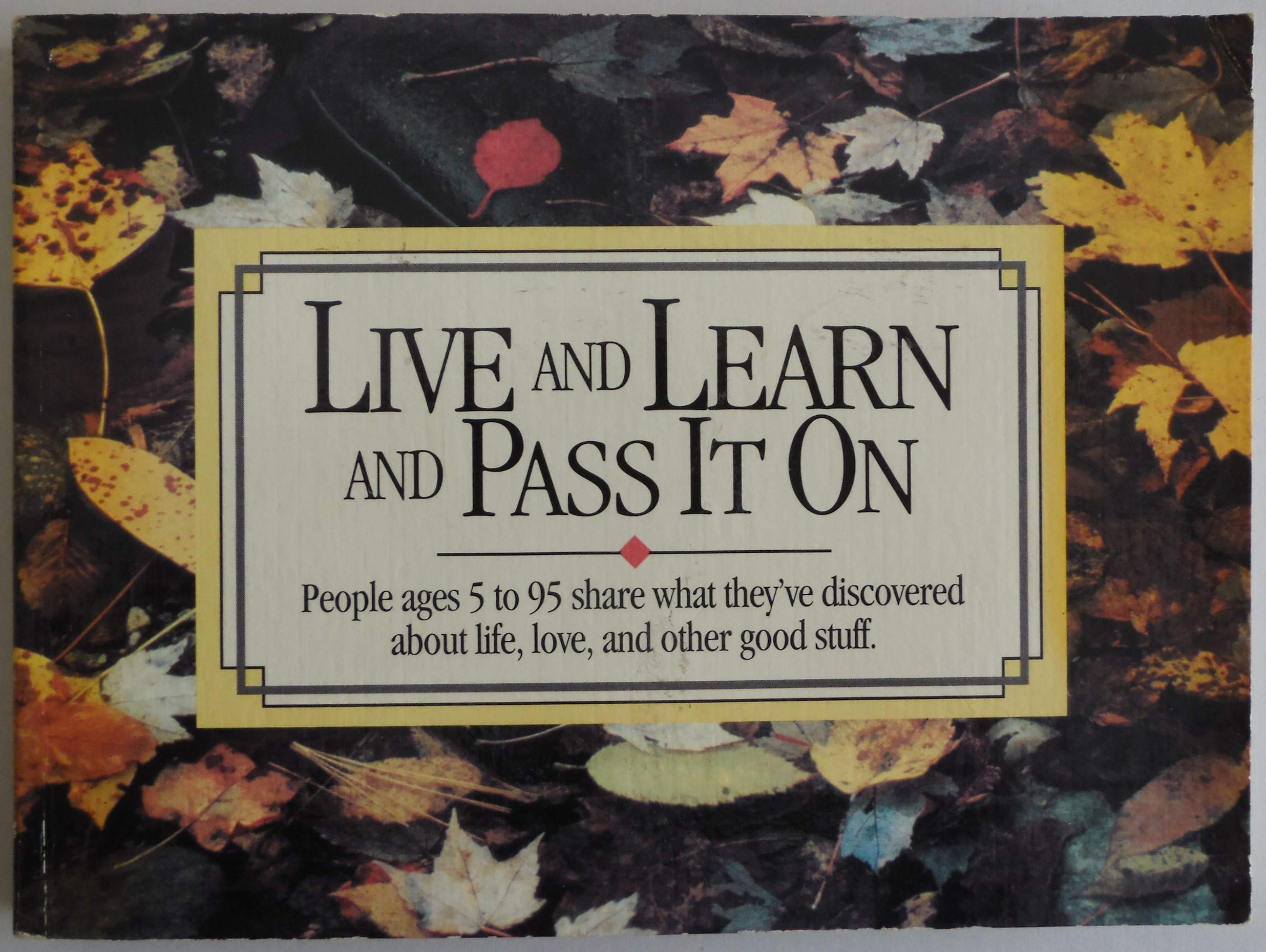 Live and Learn and Pass It on: People Ages 5 to 95 Share What They'Ve Discovered About Life, Love, and Other Good Stuff Lifestyle