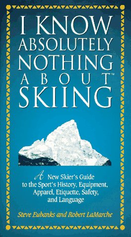 I Know Absolutely Nothing About Skiing: A New Skier's Guide to the Sport's History, Equipment, Apparel, Etiquette, Safety, and Language Leisure & Fun