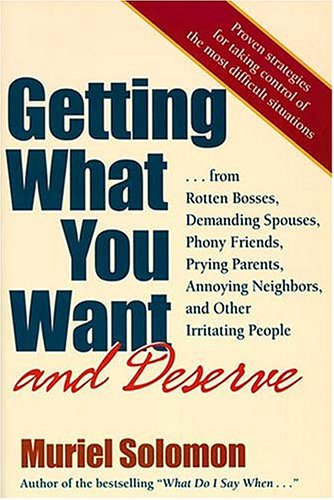 Getting What You Want, and Deserve: From Rotten Bosses, Demanding Spouses, Phony Friends. Prying Parents, Annoying Neighbors, and Other Irritatinging Neighbors, and Other Irritating Business, Finance & Career
