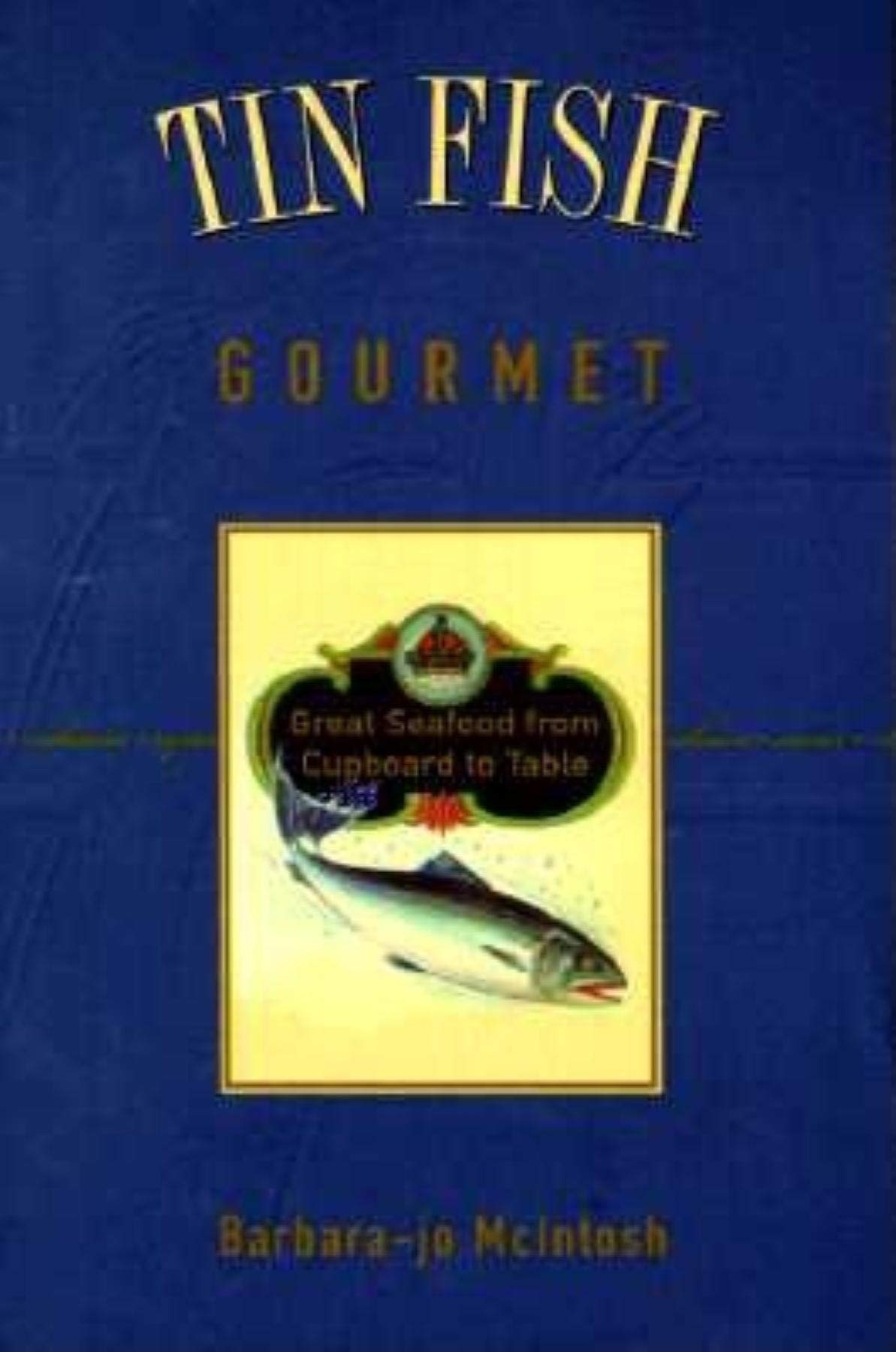 Tin Fish Gourmet: Great Seafood from Cupboard to Table Cooking & Enjoying