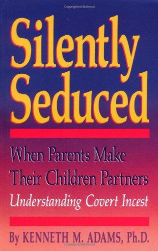 Silently Seduced: When Parents Make Their Children Partners : Understanding Covert Incest: When Parents Make Children Partners Parents & Children