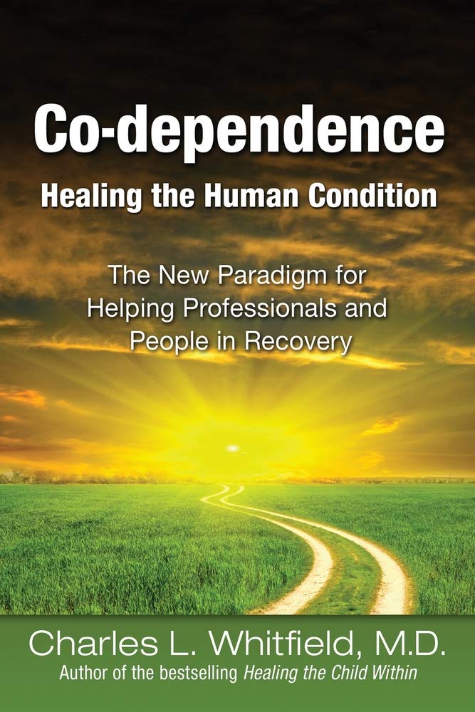 Co-Dependence Healing the Human Condition: The New Paradigm for Helping Professionals and People in Recovery Medicine