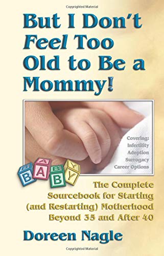 But I Don't Feel Too Old to Be a Mommy!: The Complete Sourcebook for Starting (and Re-Starting) Motherhood Beyond 35 and After 40 Parents & Children