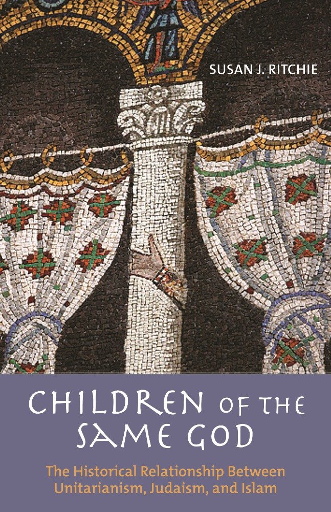 Children of the Same God: The Historical Relationship Between Unitarianism, Judaism, and Islam Books