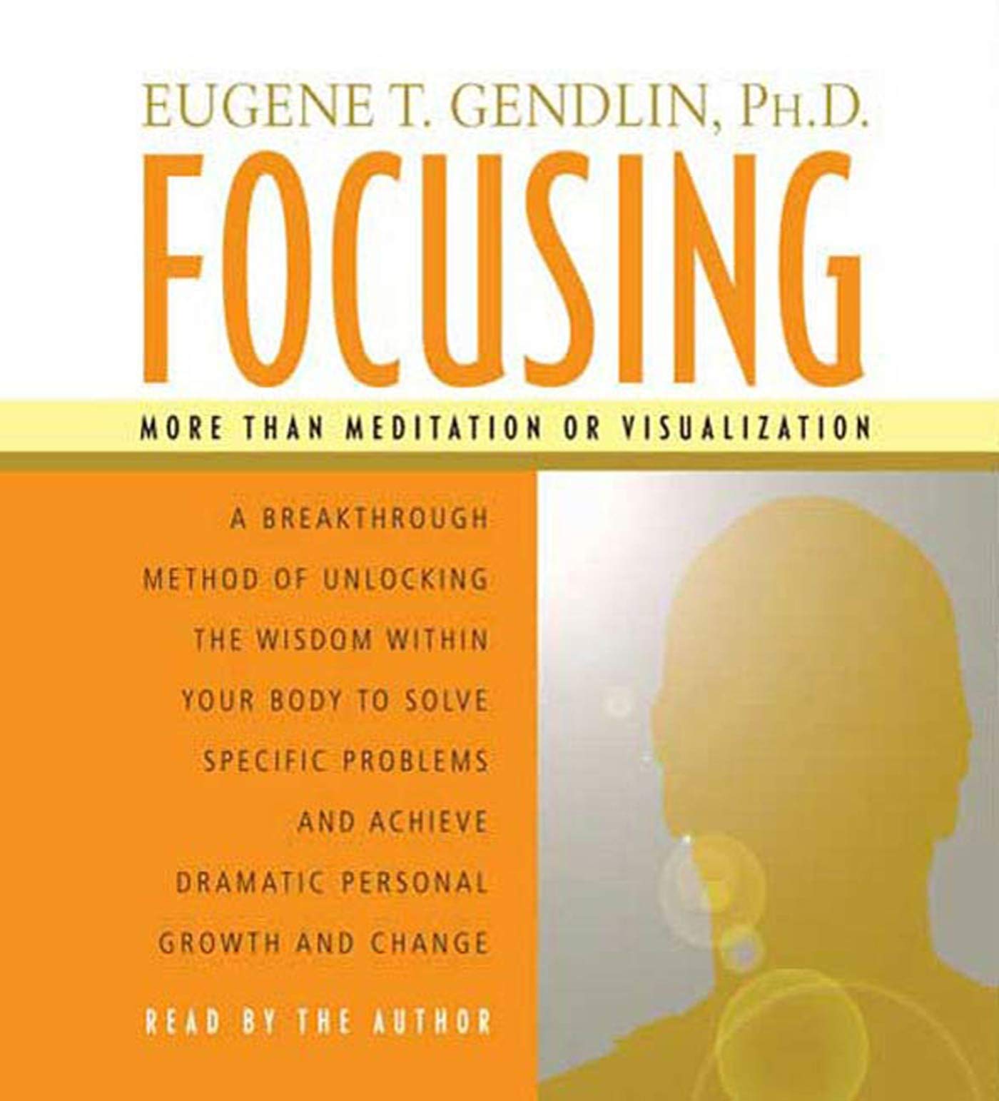 Focusing: A Breakthrough Method of Unlocking the Wisdom Within Your Body to Solve Specific Problems and Achieve Dramatic Persona Lifestyle