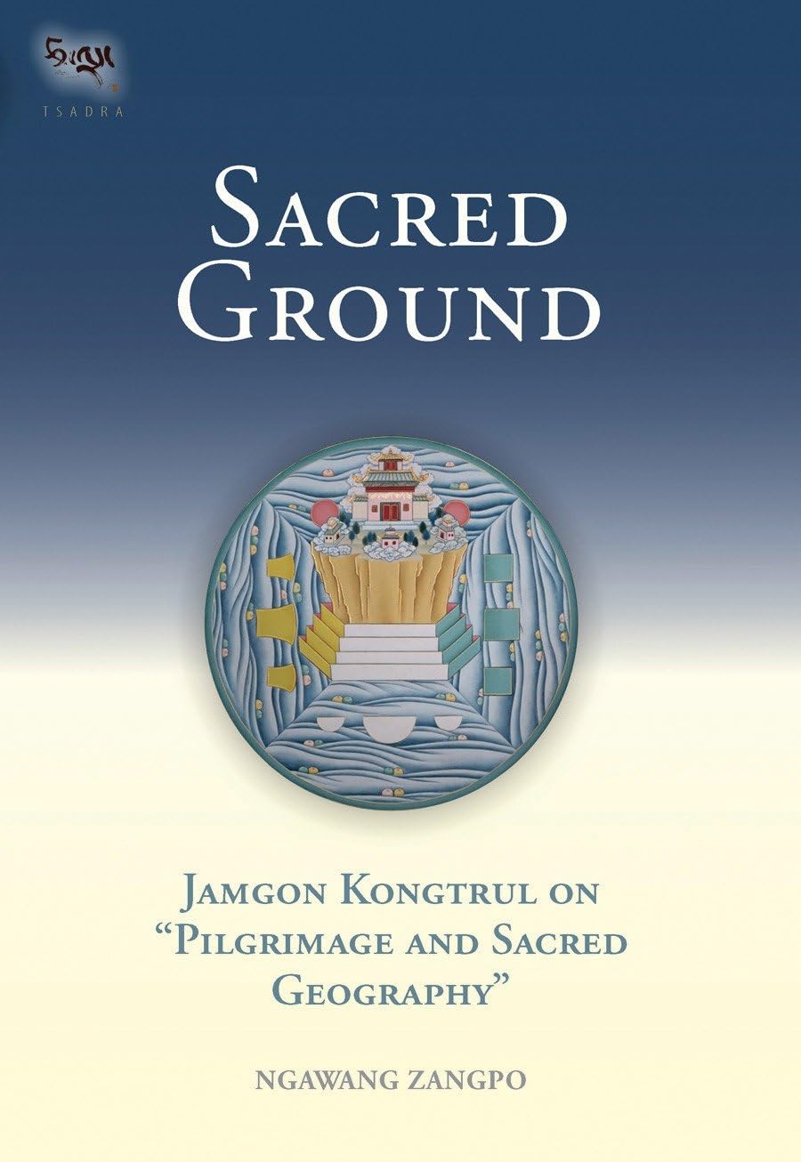 Sacred Ground: Jamgon Kongtrul On Pilgrimage And Sacred Geography (Tsadra, Band 1) Philosophy