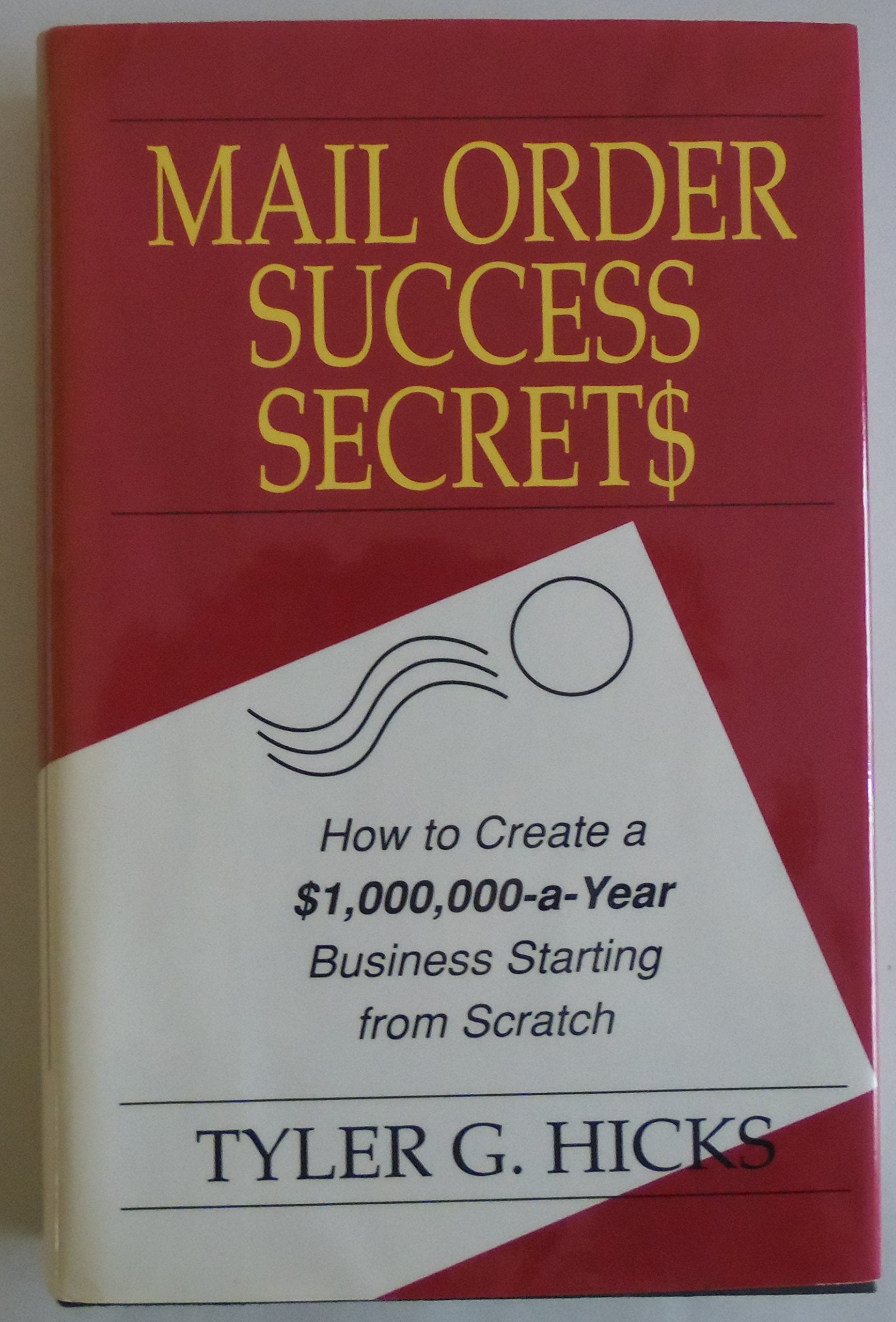 Mail Order Success Secrets: How to Create a $1,000,000-A-Year Business Starting from Scratch Business, Finance & Career