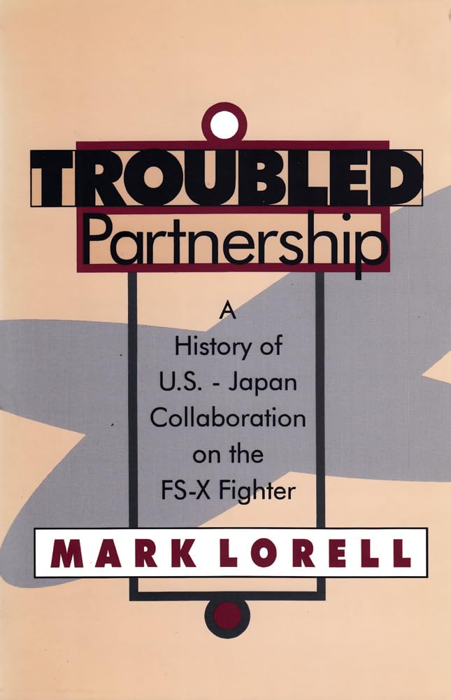 Troubled Partnership: History of US-Japan Collaboration on the FS-X Fighter: A History of U.S.-Japan Collaboration on the Fs-X Fighter (Rand Studies Published With Transaction) Business, Finance & Career