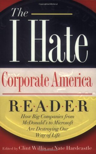 The I Hate Corporate America Reader: How Big Companies from McDonald's to Microsoft are Destroying Our Way of Life book