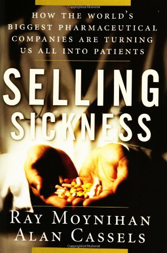 Selling Sickness: How the World's Biggest Pharmaceutical Companies are Turning Us All into Patients Medicine