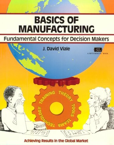 Basics of Manufacturing: Fundamental Concepts for Decision Makers (Fifty-Minute Series) Business, Finance & Career