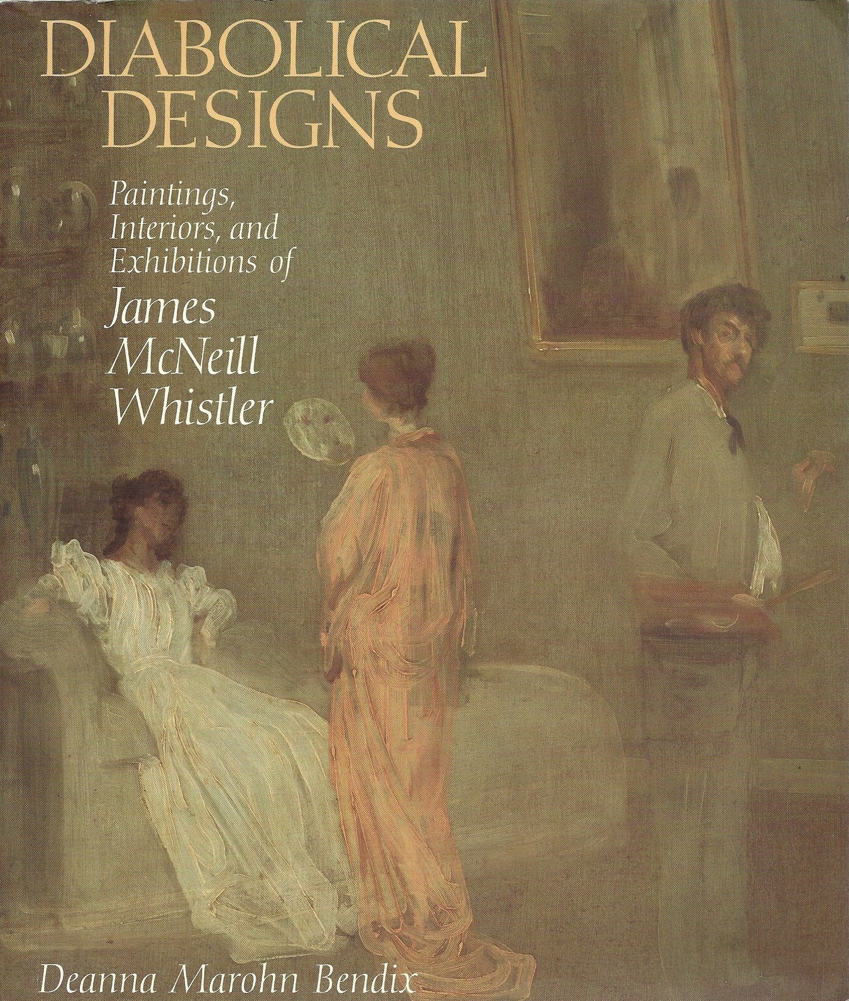 Diabolical Designs: Paintings, Interiors, and Exhibitions of James McNeill Whistler: Paintings, Interiors, Exhibitions of James McNeill Whistler Film, Art & Culture
