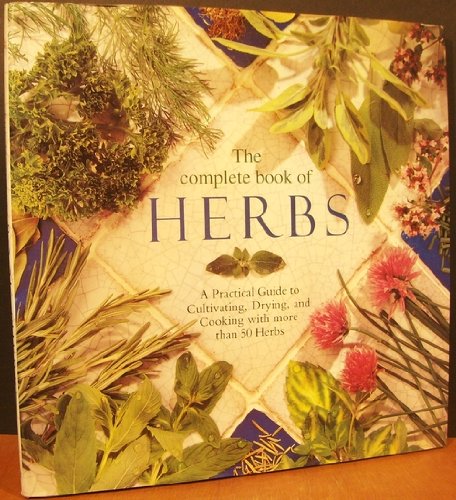 The Complete Book of Herbs: A Practical Guide to Cultivating, Drying, and Cooking With More Than 50 Herbs book