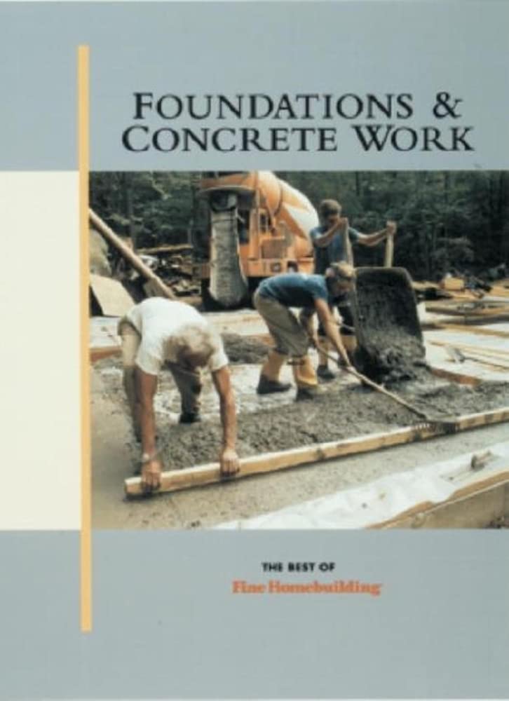 Foundations & Concrete Work: The Best of Fine Homebuilding (The Best of Fine Homebuilding Series) Business & Technology