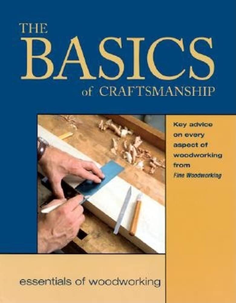The Basics of Craftsmanship: Key Advice on Every Aspect of Woodworking (Essentials of Woodworking) Hobbies & Crafts