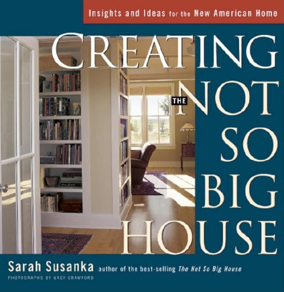 Creating the Not So Big House: Insights and Ideas for the New American House: Insights and Ideas for the New American Home Hobbies & Crafts