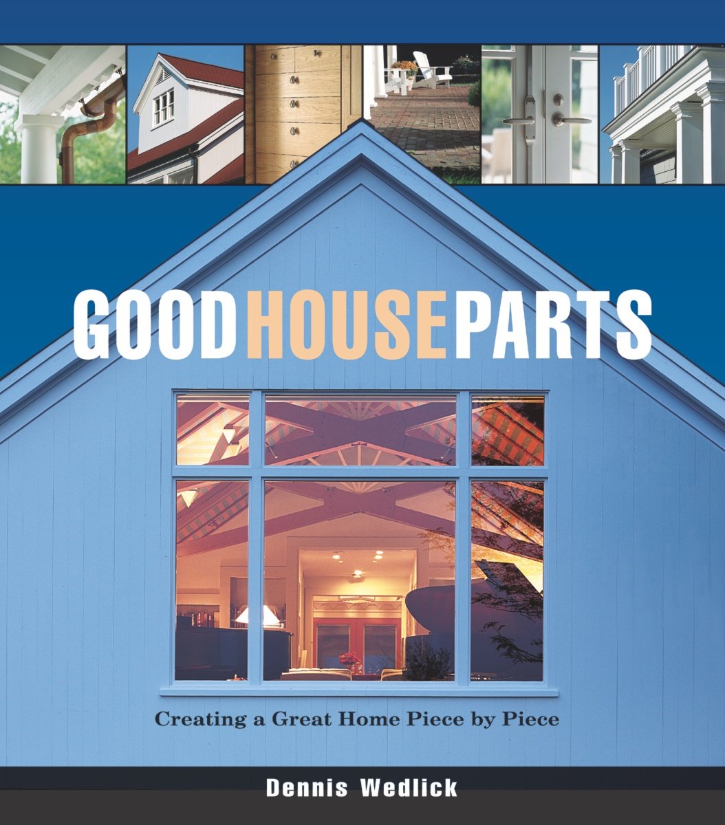 Good House Parts: Creating a Great Home Piece by Piece Architecture