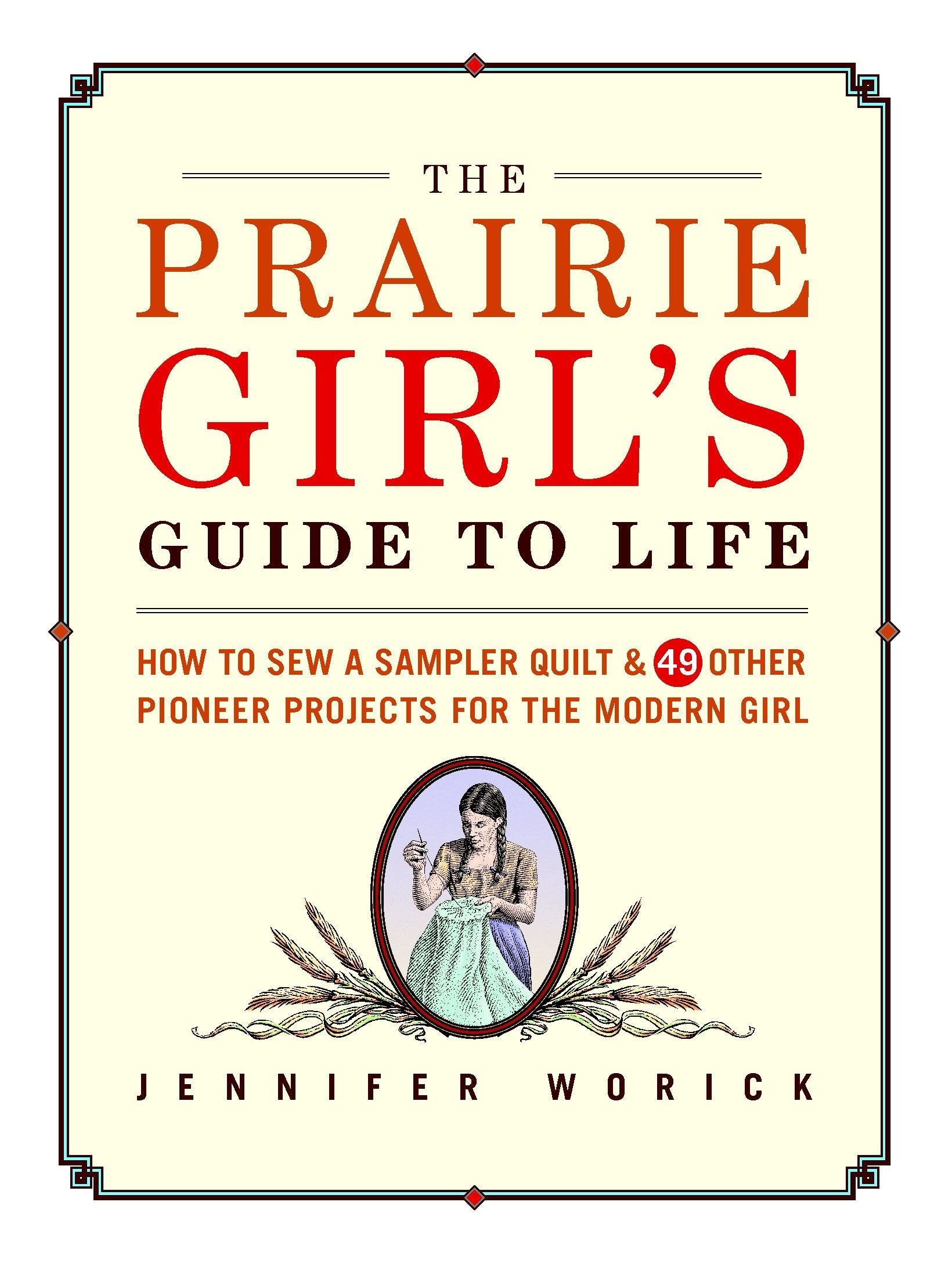 The Prairie Girl's Guide to Life: How to Sew a Sampler Quilt & 49 Other Pioneer Projects for the Modern Girl: How to Sew a Sampler Quilt and 49 Other Pioneer Projects for the Modern Girl Hobbies & Crafts